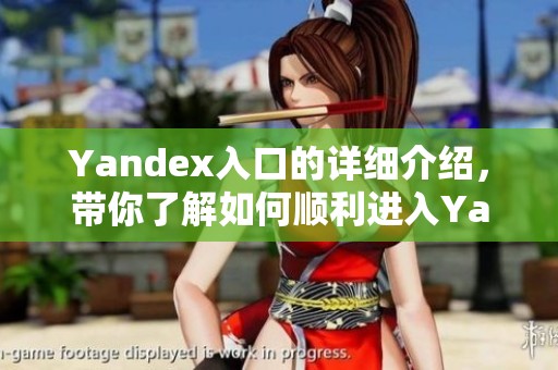 Yandex入口的详细介绍，带你了解如何顺利进入Yandex入口使用指南