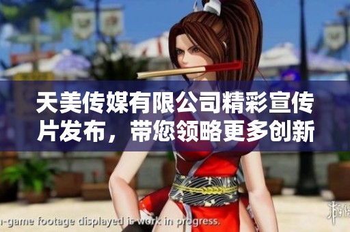 天美传媒有限公司精彩宣传片发布，带您领略更多创新与激情！