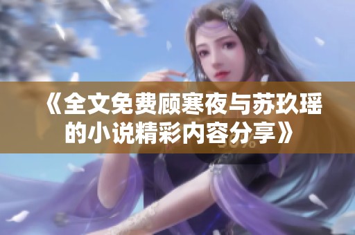 《全文免费顾寒夜与苏玖瑶的小说精彩内容分享》