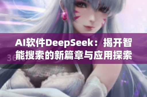 AI软件DeepSeek：揭开智能搜索的新篇章与应用探索