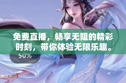 免费直播，畅享无阻的精彩时刻，带你体验无限乐趣。