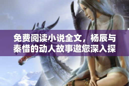 免费阅读小说全文，杨辰与秦惜的动人故事邀您深入探索