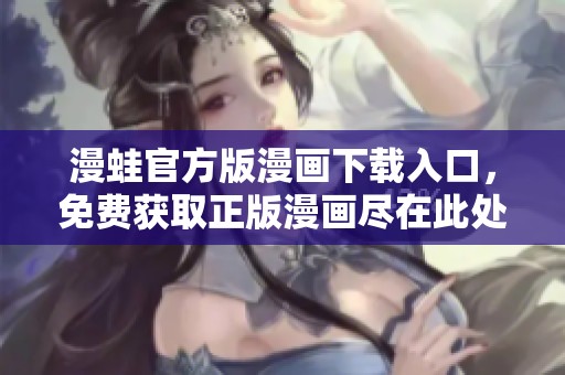 漫蛙官方版漫画下载入口，免费获取正版漫画尽在此处
