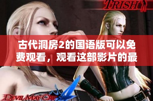 古代洞房2的国语版可以免费观看，观看这部影片的最佳选择是什么呢