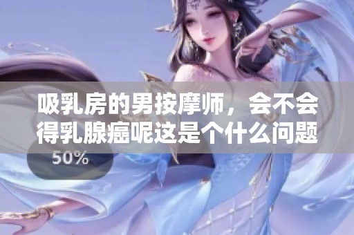 吸乳房的男按摩师，会不会得乳腺癌呢这是个什么问题