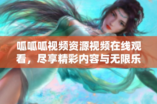 呱呱呱视频资源视频在线观看，尽享精彩内容与无限乐趣。