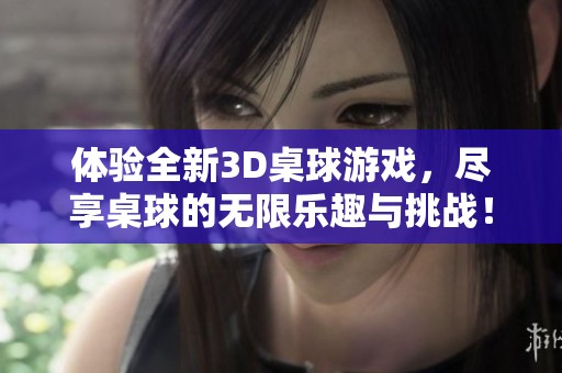 体验全新3D桌球游戏，尽享桌球的无限乐趣与挑战！