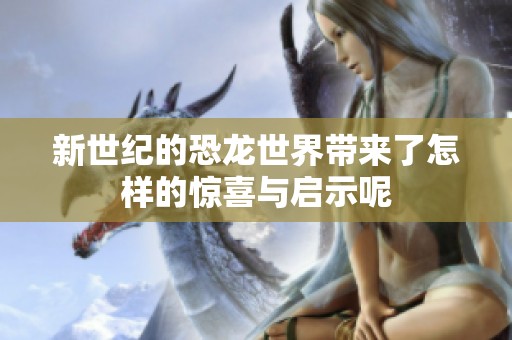 新世纪的恐龙世界带来了怎样的惊喜与启示呢