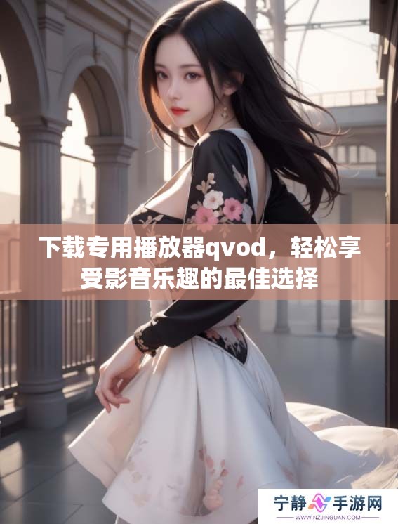 下载专用播放器qvod，轻松享受影音乐趣的最佳选择