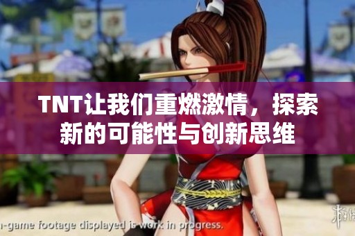 TNT让我们重燃激情，探索新的可能性与创新思维