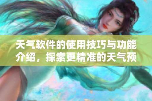 天气软件的使用技巧与功能介绍，探索更精准的天气预报体验