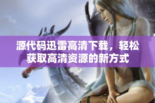 源代码迅雷高清下载，轻松获取高清资源的新方式