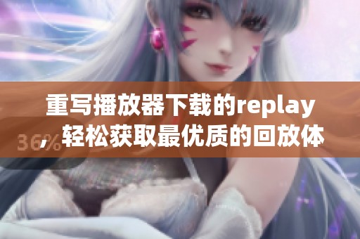 重写播放器下载的replay，轻松获取最优质的回放体验