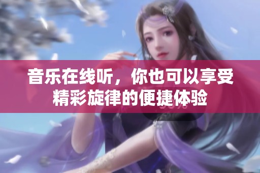 音乐在线听，你也可以享受精彩旋律的便捷体验