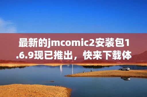 最新的jmcomic2安装包1.6.9现已推出，快来下载体验吧！