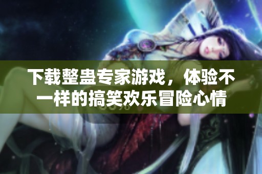 下载整蛊专家游戏，体验不一样的搞笑欢乐冒险心情