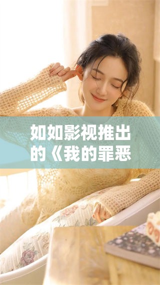 如如影视推出的《我的罪恶人生》深度探讨人性阴暗面