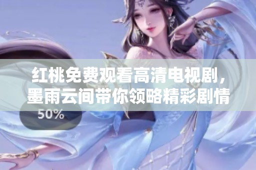 红桃免费观看高清电视剧，墨雨云间带你领略精彩剧情