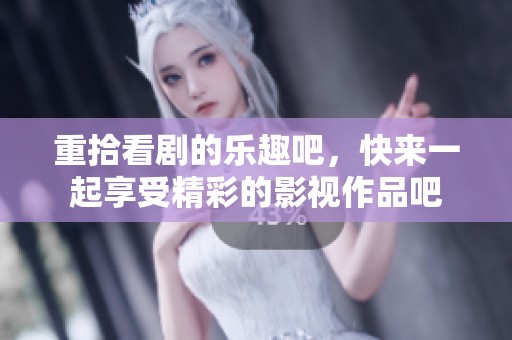 重拾看剧的乐趣吧，快来一起享受精彩的影视作品吧