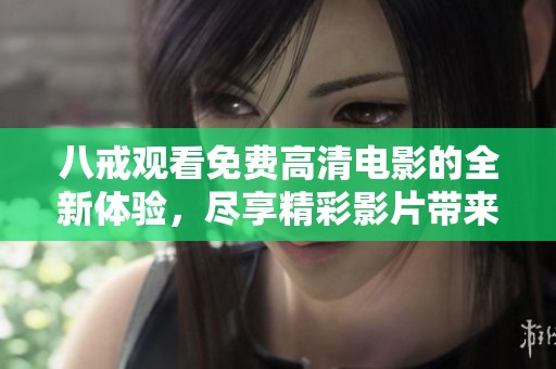 八戒观看免费高清电影的全新体验，尽享精彩影片带来的无限魅力
