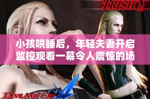 小孩哄睡后，年轻夫妻开启监控观看一幕令人震惊的场景