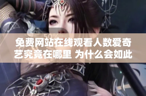 免费网站在线观看人数爱奇艺究竟在哪里 为什么会如此受到欢迎呢