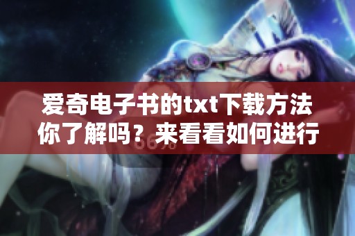 爱奇电子书的txt下载方法你了解吗？来看看如何进行下载吧！