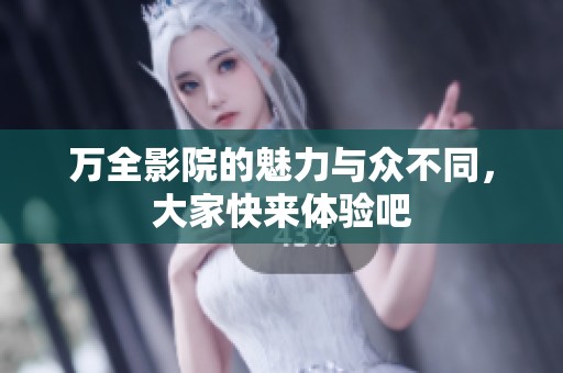 万全影院的魅力与众不同，大家快来体验吧