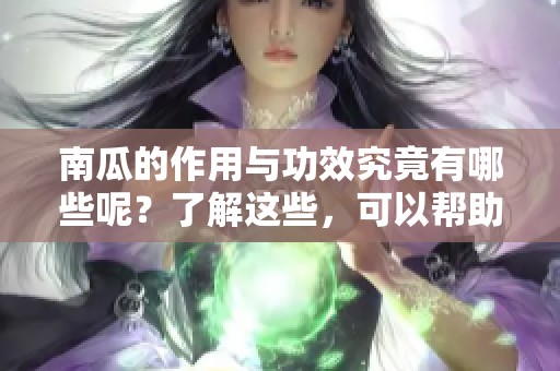 南瓜的作用与功效究竟有哪些呢？了解这些，可以帮助我们更好地利用南瓜。
