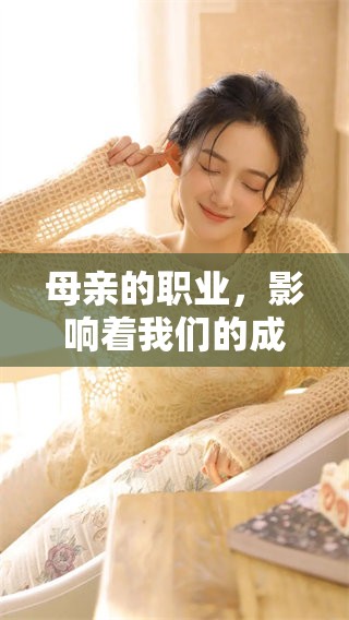 母亲的职业，影响着我们的成长与人生道路，探讨其重要性与意义。