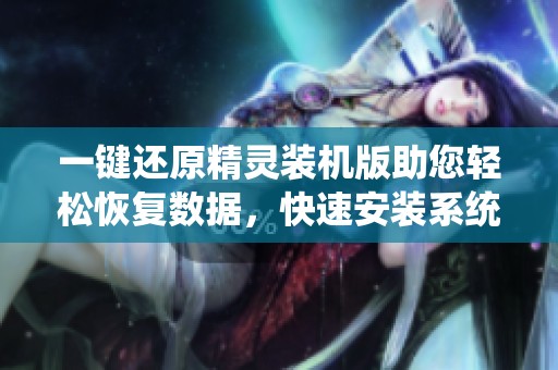 一键还原精灵装机版助您轻松恢复数据，快速安装系统不再烦恼