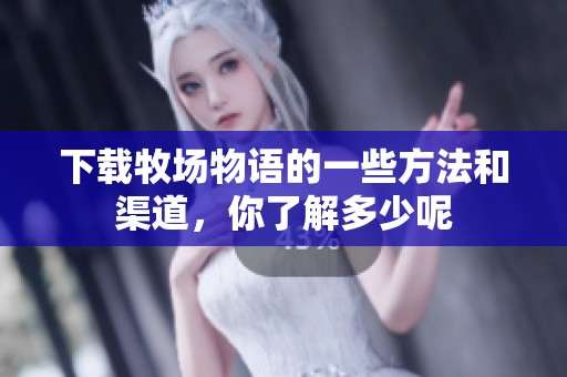 下载牧场物语的一些方法和渠道，你了解多少呢