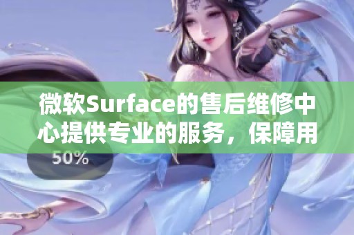 微软Surface的售后维修中心提供专业的服务，保障用户设备的良好运行。
