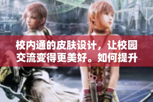 校内通的皮肤设计，让校园交流变得更美好。如何提升用户体验，尽在本文解析中。