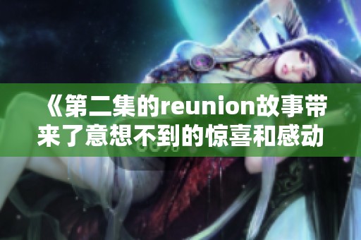 《第二集的reunion故事带来了意想不到的惊喜和感动》