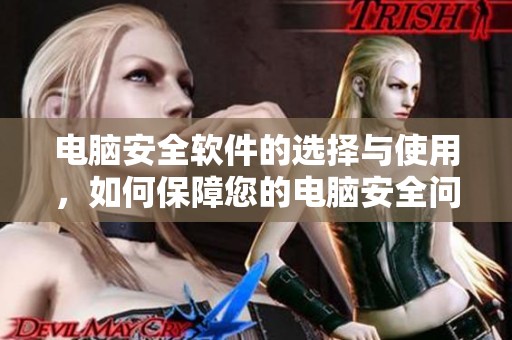 电脑安全软件的选择与使用，如何保障您的电脑安全问题有效解决