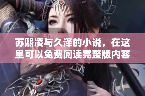 苏熙凌与久泽的小说，在这里可以免费阅读完整版内容哦