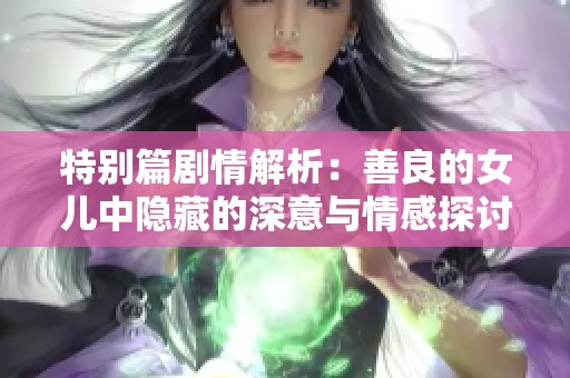 特别篇剧情解析：善良的女儿中隐藏的深意与情感探讨