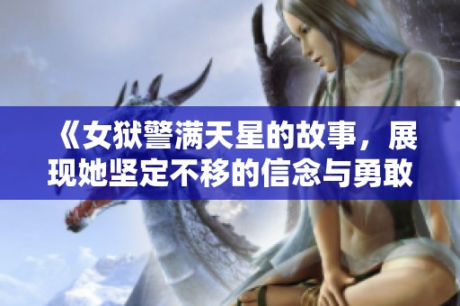《女狱警满天星的故事，展现她坚定不移的信念与勇敢心路历程》