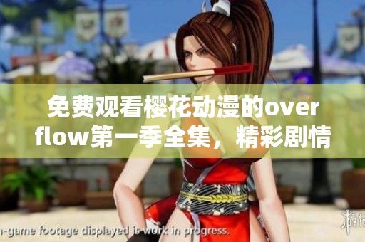 免费观看樱花动漫的overflow第一季全集，精彩剧情绝不容错过