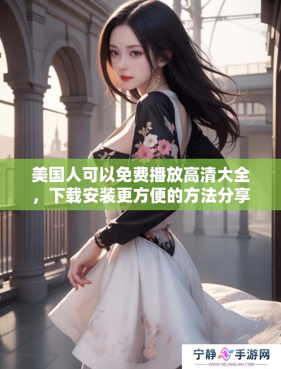 美国人可以免费播放高清大全，下载安装更方便的方法分享给你！