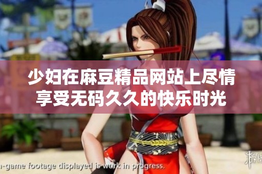 少妇在麻豆精品网站上尽情享受****的快乐时光