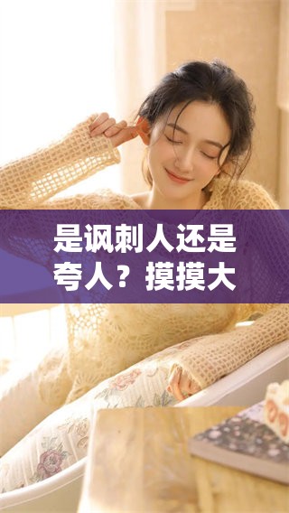 是讽刺人还是夸人？摸摸大扔子的真正意义是什么
