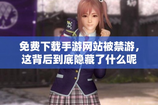 免费下载手游网站被禁游，这背后到底隐藏了什么呢