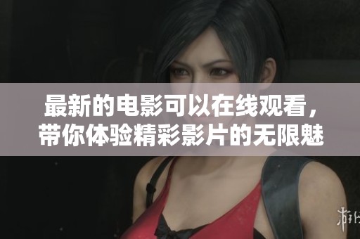最新的电影可以在线观看，带你体验精彩影片的无限魅力