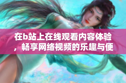 在b站上在线观看内容体验，畅享网络视频的乐趣与便利