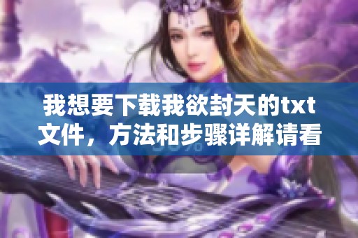 我想要下载我欲封天的txt文件，方法和步骤详解请看这里