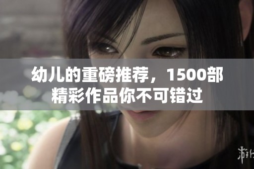幼儿的重磅推荐，1500部精彩作品你不可错过