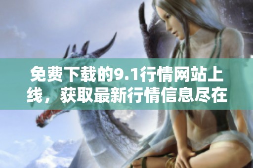 免费下载的9.1行情网站上线，获取最新行情信息尽在这里