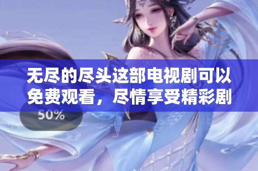 无尽的尽头这部电视剧可以免费观看，尽情享受精彩剧情和紧张刺激的体验